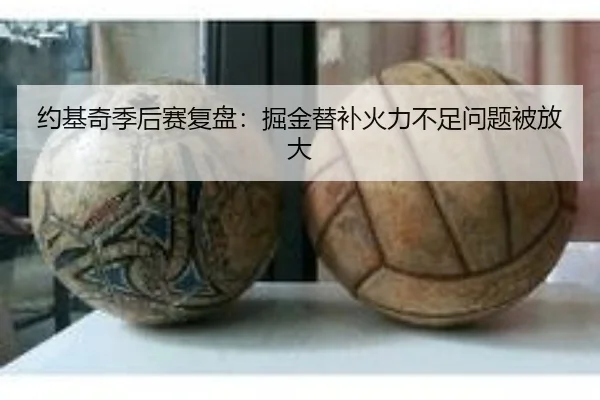 约基奇季后赛复盘：掘金替补火力不足问题被放大