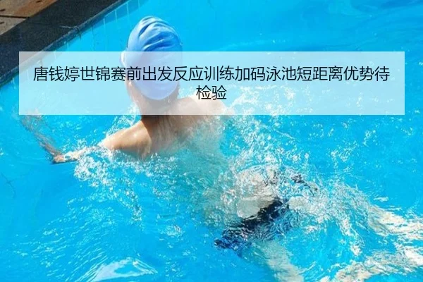 唐钱婷世锦赛前出发反应训练加码泳池短距离优势待检验