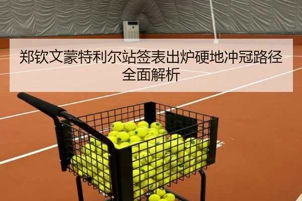 郑钦文蒙特利尔站签表出炉硬地冲冠路径全面解析