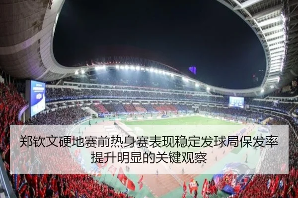 郑钦文硬地赛前热身赛表现稳定发球局保发率提升明显的关键观察