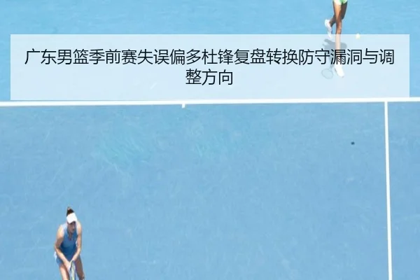 广东男篮季前赛失误偏多杜锋复盘转换防守漏洞与调整方向