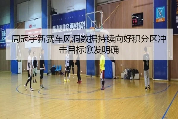 周冠宇新赛车风洞数据持续向好积分区冲击目标愈发明确